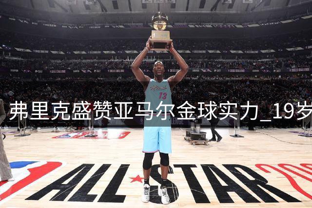 弗里克盛赞亚马尔金球实力 19岁新星欧冠戴袖标创纪录