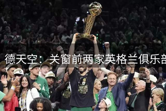 德天空：关窗前两家英格兰俱乐部询问了博伊情况，但无实质性进展